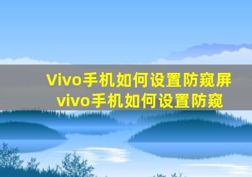 Vivo手机如何设置防窥屏 vivo手机如何设置防窥